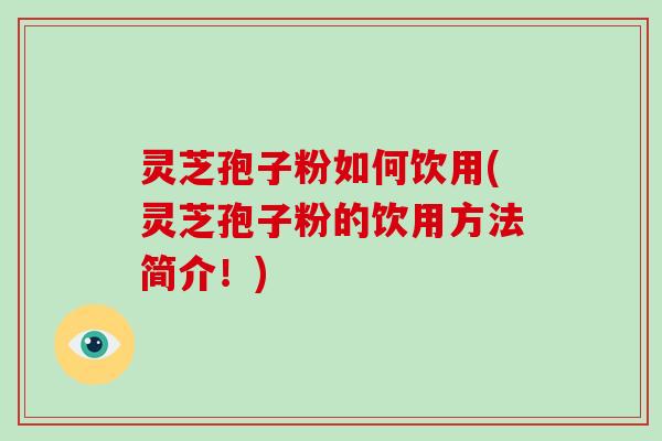 灵芝孢子粉如何饮用(灵芝孢子粉的饮用方法简介！)