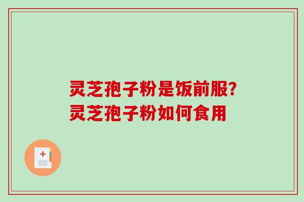 灵芝孢子粉是饭前服？灵芝孢子粉如何食用