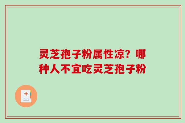 灵芝孢子粉属性凉？哪种人不宜吃灵芝孢子粉