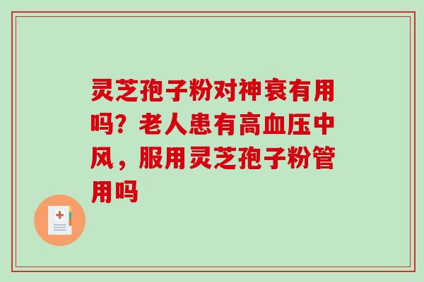 灵芝孢子粉对神衰有用吗?老人患有高中风,服用灵芝孢子粉管用吗 灵芝孢子粉对神衰有用吗?老人患有高中风,服用灵芝孢子粉管用吗