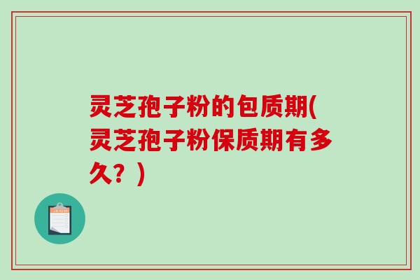灵芝孢子粉的包质期(灵芝孢子粉保质期有多久？)