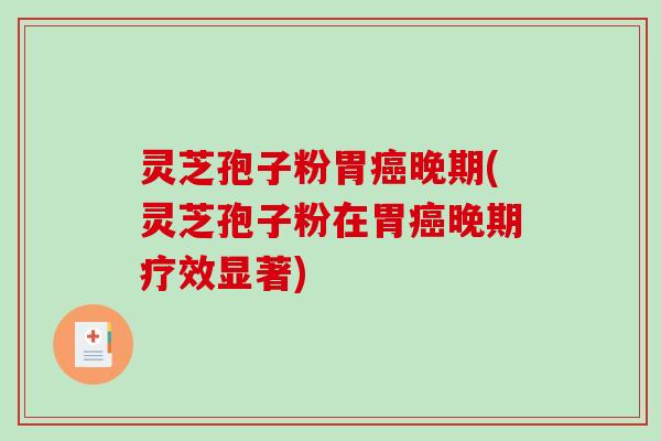灵芝孢子粉胃癌晚期(灵芝孢子粉在胃癌晚期疗效显著)
