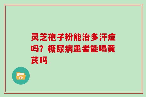 灵芝孢子粉能治多汗症吗？糖尿病患者能喝黄芪吗