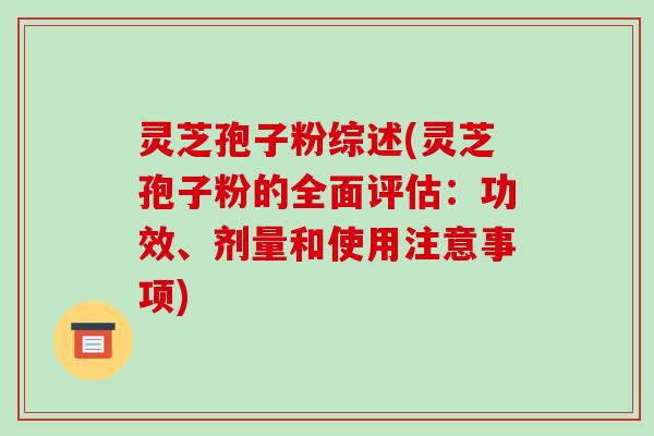 灵芝孢子粉综述(灵芝孢子粉的全面评估：功效、剂量和使用注意事项)