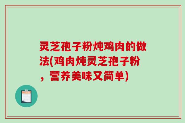 灵芝孢子粉炖鸡肉的做法(鸡肉炖灵芝孢子粉，营养美味又简单)