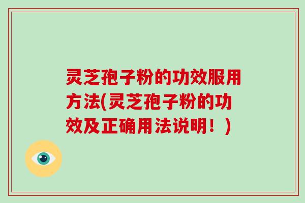 灵芝孢子粉的功效服用方法(灵芝孢子粉的功效及正确用法说明！)