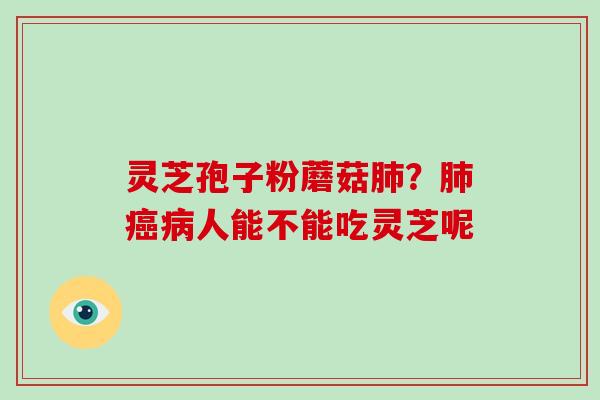 灵芝孢子粉蘑菇肺？肺癌病人能不能吃灵芝呢
