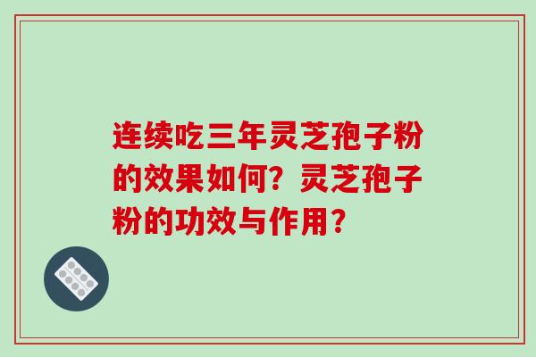 连续吃三年灵芝孢子粉的效果如何?灵芝孢子粉的功效与作用? 连续吃三年灵芝孢子粉的效果如何?灵芝孢子粉的功效与作用?