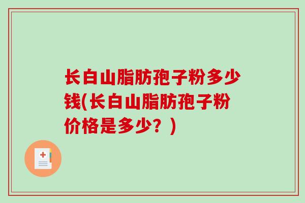 长白山脂肪孢子粉多少钱(长白山脂肪孢子粉价格是多少？)