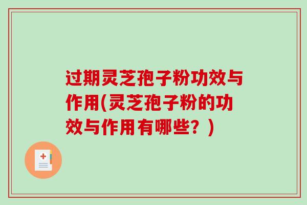 过期灵芝孢子粉功效与作用(灵芝孢子粉的功效与作用有哪些？)
