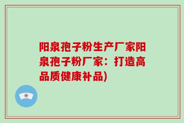 阳泉孢子粉生产厂家阳泉孢子粉厂家：打造高品质健康补品)