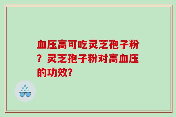 血压高可吃灵芝孢子粉？灵芝孢子粉对高血压的功效？