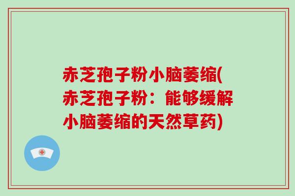 赤芝孢子粉小脑萎缩(赤芝孢子粉：能够缓解小脑萎缩的天然草药)