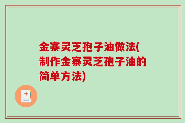 金寨灵芝孢子油做法(制作金寨灵芝孢子油的简单方法)