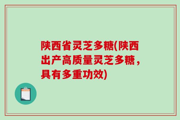 陕西省灵芝多糖(陕西出产高质量灵芝多糖,具有多重功效) 陕西省灵芝多糖(陕西出产高质量灵芝多糖,具有多重功效)