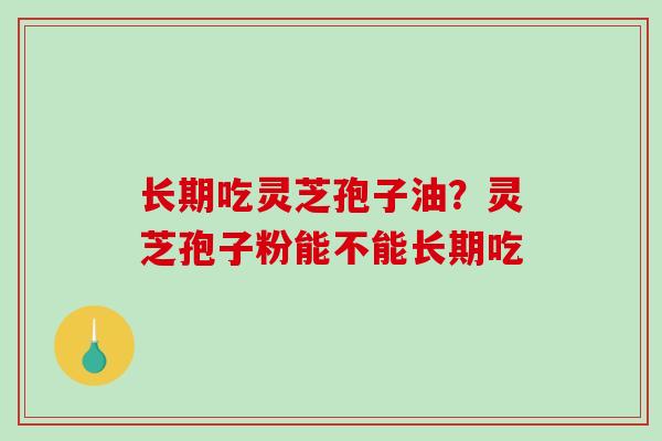 长期吃灵芝孢子油？灵芝孢子粉能不能长期吃