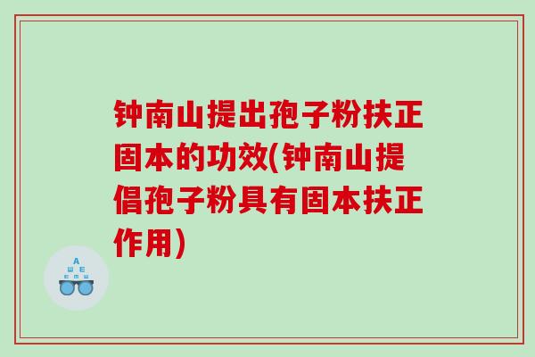 钟南山提出孢子粉扶正固本的功效(钟南山提倡孢子粉具有固本扶正作用)
