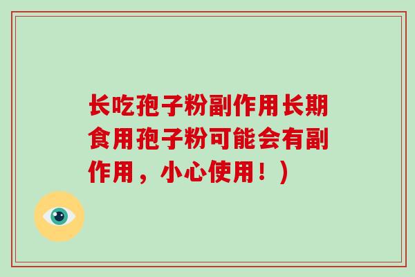 长吃孢子粉副作用长期食用孢子粉可能会有副作用，小心使用！)