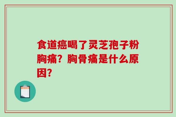 食道癌喝了灵芝孢子粉胸痛？胸骨痛是什么原因？