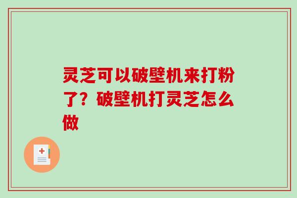 灵芝可以破壁机来打粉了？破壁机打灵芝怎么做
