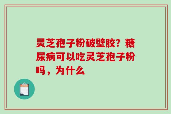 灵芝孢子粉破壁胶？糖尿病可以吃灵芝孢子粉吗，为什么