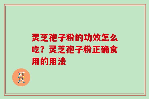 灵芝孢子粉的功效怎么吃?灵芝孢子粉正确食用的用法 灵芝孢子粉的功效怎么吃?灵芝孢子粉正确食用的用法