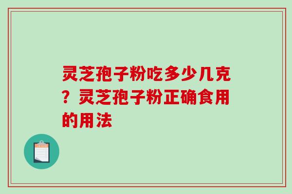 灵芝孢子粉吃多少几克?灵芝孢子粉正确食用的用法 灵芝孢子粉吃多少几克?灵芝孢子粉正确食用的用法