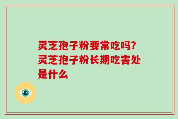 灵芝孢子粉要常吃吗？灵芝孢子粉长期吃害处是什么