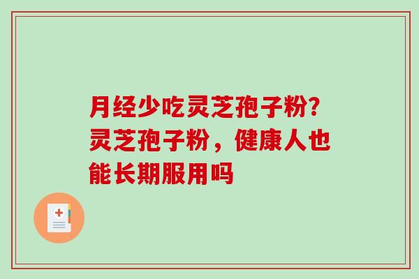 月经少吃灵芝孢子粉？灵芝孢子粉，健康人也能长期服用吗