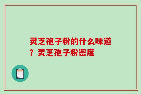 灵芝孢子粉的什么味道？灵芝孢子粉密度