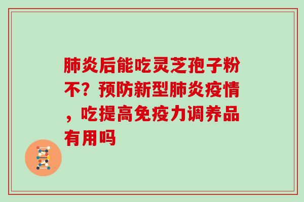 肺炎后能吃灵芝孢子粉不？预防新型肺炎疫情，吃提高免疫力调养品有用吗