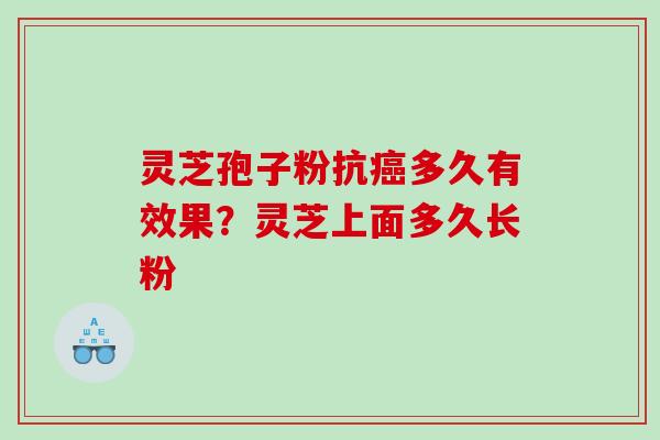 灵芝孢子粉抗癌多久有效果？灵芝上面多久长粉