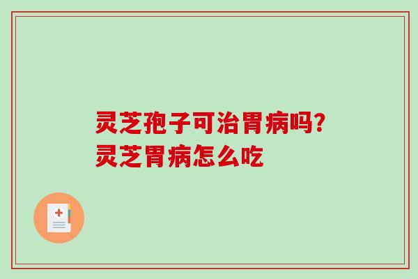 灵芝孢子可治胃病吗？灵芝胃病怎么吃