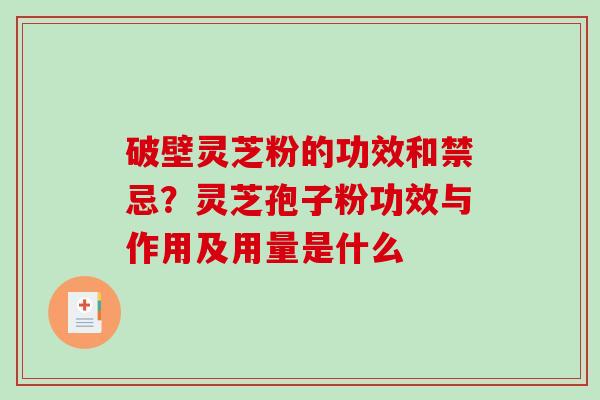 破壁灵芝粉的功效和禁忌？灵芝孢子粉功效与作用及用量是什么