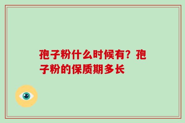 孢子粉什么时候有？孢子粉的保质期多长