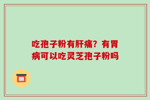吃孢子粉有肝痛？有胃病可以吃灵芝孢子粉吗