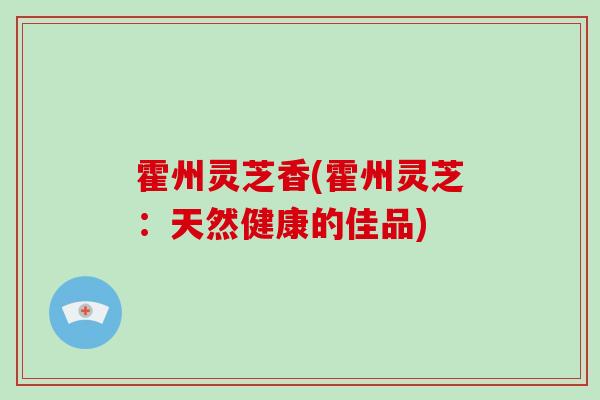 霍州灵芝香(霍州灵芝：天然健康的佳品)