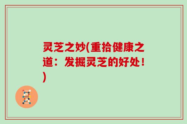 灵芝之妙(重拾健康之道：发掘灵芝的好处！)