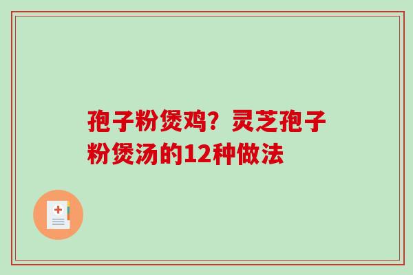 孢子粉煲鸡？灵芝孢子粉煲汤的12种做法