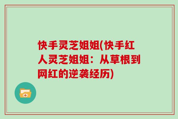 快手灵芝姐姐(快手红人灵芝姐姐：从草根到网红的逆袭经历)
