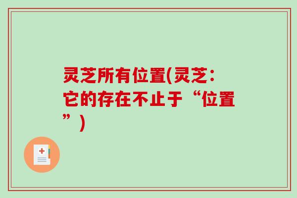 灵芝所有位置(灵芝：它的存在不止于“位置”)
