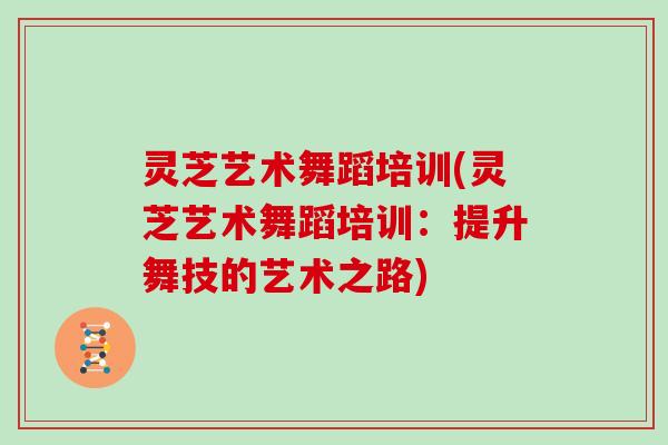 灵芝艺术舞蹈培训(灵芝艺术舞蹈培训：提升舞技的艺术之路)