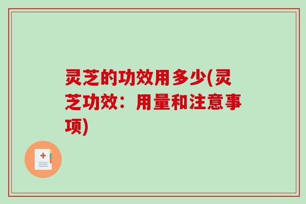 灵芝的功效用多少(灵芝功效:用量和注意事项) 灵芝的功效用多少(灵芝功效:用量和注意事项)