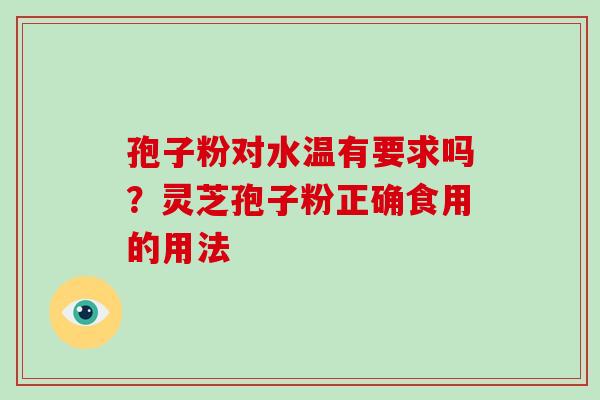 孢子粉对水温有要求吗？灵芝孢子粉正确食用的用法