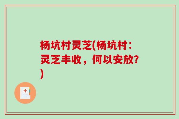 杨坑村灵芝(杨坑村:灵芝丰收,何以安放?) 杨坑村灵芝(杨坑村:灵芝丰收,何以安放?)