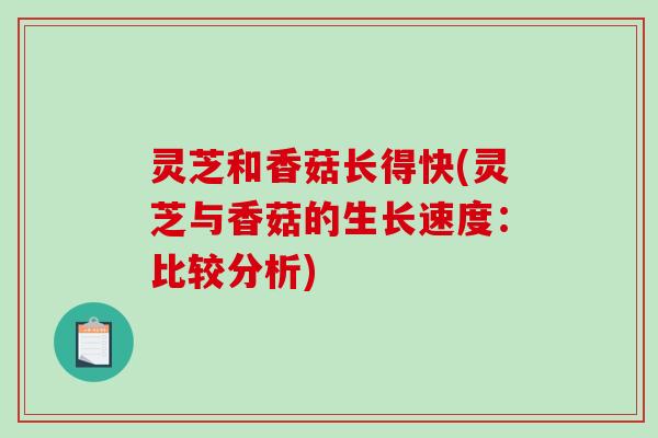 灵芝和香菇长得快(灵芝与香菇的生长速度：比较分析)