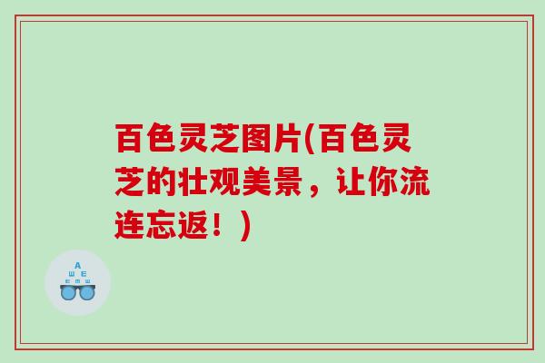 百色灵芝图片(百色灵芝的壮观美景,让你流连忘返!) 百色灵芝图片(百色灵芝的壮观美景,让你流连忘返!)