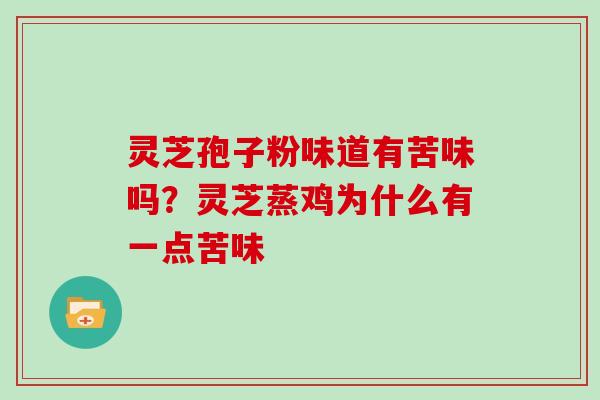 灵芝孢子粉味道有苦味吗？灵芝蒸鸡为什么有一点苦味