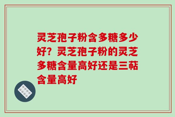 灵芝孢子粉含多糖多少好？灵芝孢子粉的灵芝多糖含量高好还是三萜含量高好
