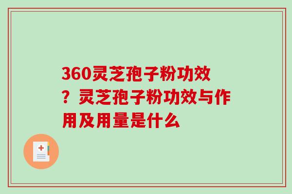 360灵芝孢子粉功效?灵芝孢子粉功效与作用及用量是什么 360灵芝孢子粉功效?灵芝孢子粉功效与作用及用量是什么